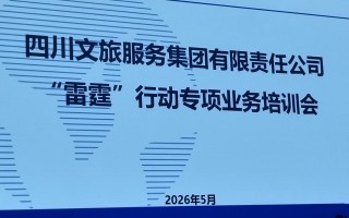 淬炼硬核本领 筑牢发展根基｜四川文旅服务集团“雷霆”行动专项业务培训会圆满举办